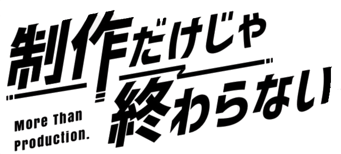 制作だけじゃ終わらない