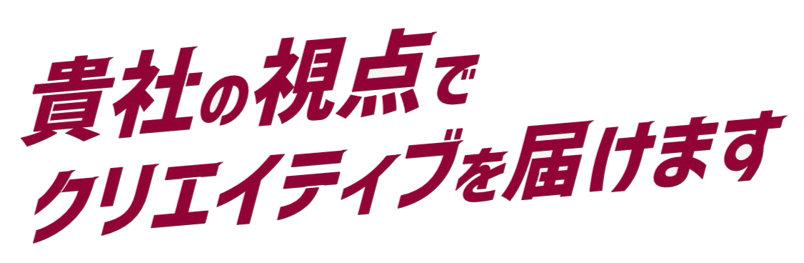 貴社の視点でクリエイティブを届けます